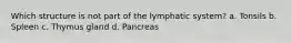 Which structure is not part of the lymphatic system? a. Tonsils b. Spleen c. Thymus gland d. Pancreas