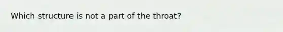 Which structure is not a part of the throat?