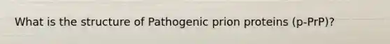 What is the structure of Pathogenic prion proteins (p-PrP)?