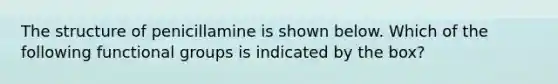 The structure of penicillamine is shown below. Which of the following functional groups is indicated by the box?