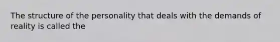 The structure of the personality that deals with the demands of reality is called the