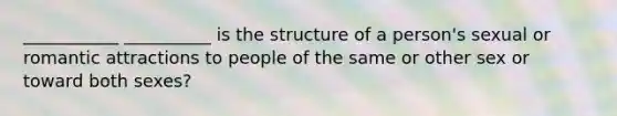 ___________ __________ is the structure of a person's sexual or romantic attractions to people of the same or other sex or toward both sexes?