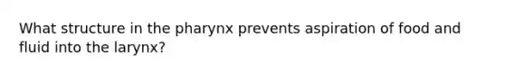 What structure in the pharynx prevents aspiration of food and fluid into the larynx?