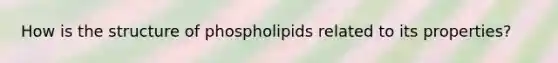 How is the structure of phospholipids related to its properties?