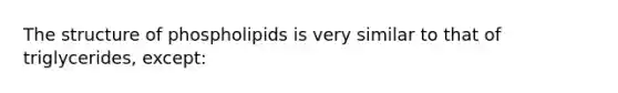 The structure of phospholipids is very similar to that of triglycerides, except: