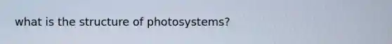 what is the structure of photosystems?