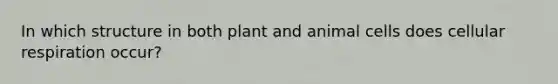 In which structure in both plant and animal cells does cellular respiration occur?