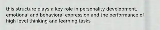 this structure plays a key role in personality development, emotional and behavioral expression and the performance of high level thinking and learning tasks