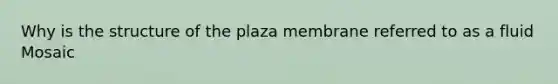 Why is the structure of the plaza membrane referred to as a fluid Mosaic