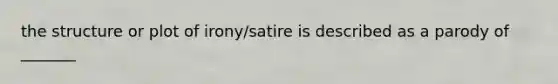 the structure or plot of irony/satire is described as a parody of _______