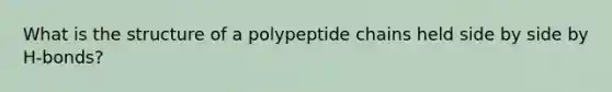 What is the structure of a polypeptide chains held side by side by H-bonds?