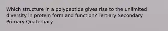 Which structure in a polypeptide gives rise to the unlimited diversity in protein form and function? Tertiary Secondary Primary Quaternary