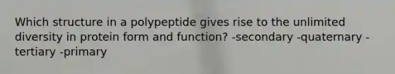 Which structure in a polypeptide gives rise to the unlimited diversity in protein form and function? -secondary -quaternary -tertiary -primary