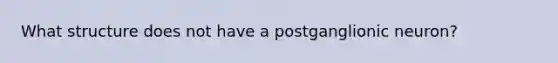 What structure does not have a postganglionic neuron?