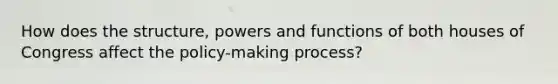 How does the structure, powers and functions of both houses of Congress affect the policy-making process?