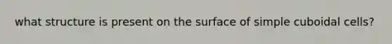 what structure is present on the surface of simple cuboidal cells?