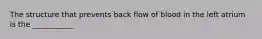 The structure that prevents back flow of blood in the left atrium is the ___________