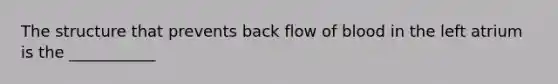 The structure that prevents back flow of blood in the left atrium is the ___________