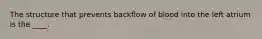 The structure that prevents backflow of blood into the left atrium is the ____.