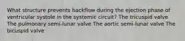 What structure prevents backflow during the ejection phase of ventricular systole in the systemic circuit? The tricuspid valve The pulmonary semi-lunar valve The aortic semi-lunar valve The bicuspid valve