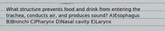 What structure prevents food and drink from entering the trachea, conducts air, and produces sound? A)Esophagus B)Bronchi C)Pharynx D)Nasal cavity E)Larynx