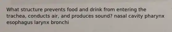 What structure prevents food and drink from entering the trachea, conducts air, and produces sound? nasal cavity pharynx esophagus larynx bronchi