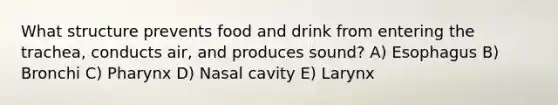 What structure prevents food and drink from entering the trachea, conducts air, and produces sound? A) Esophagus B) Bronchi C) Pharynx D) Nasal cavity E) Larynx