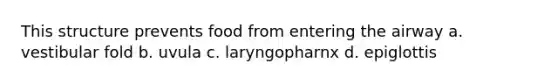 This structure prevents food from entering the airway a. vestibular fold b. uvula c. laryngopharnx d. epiglottis