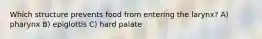 Which structure prevents food from entering the larynx? A) pharynx B) epiglottis C) hard palate