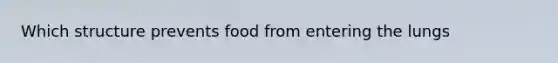 Which structure prevents food from entering the lungs