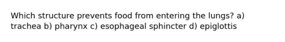 Which structure prevents food from entering the lungs? a) trachea b) pharynx c) esophageal sphincter d) epiglottis