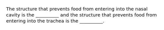 The structure that prevents food from entering into the nasal cavity is the __________ and the structure that prevents food from entering into the trachea is the __________.