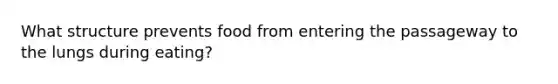 What structure prevents food from entering the passageway to the lungs during eating?