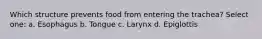 Which structure prevents food from entering the trachea? Select one: a. Esophagus b. Tongue c. Larynx d. Epiglottis