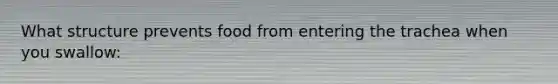 What structure prevents food from entering the trachea when you swallow: