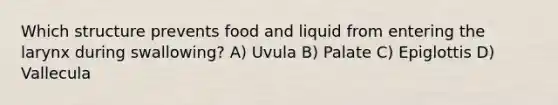 Which structure prevents food and liquid from entering the larynx during swallowing? A) Uvula B) Palate C) Epiglottis D) Vallecula