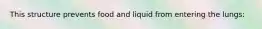 This structure prevents food and liquid from entering the lungs: