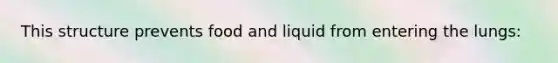 This structure prevents food and liquid from entering the lungs: