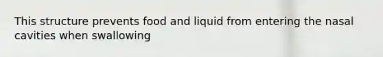 This structure prevents food and liquid from entering the nasal cavities when swallowing
