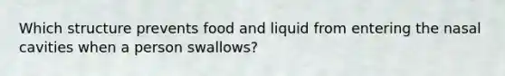 Which structure prevents food and liquid from entering the nasal cavities when a person swallows?