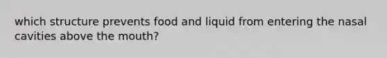 which structure prevents food and liquid from entering the nasal cavities above the mouth?