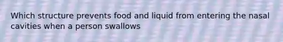 Which structure prevents food and liquid from entering the nasal cavities when a person swallows