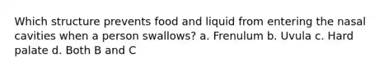 Which structure prevents food and liquid from entering the nasal cavities when a person swallows? a. Frenulum b. Uvula c. Hard palate d. Both B and C