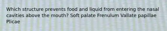 Which structure prevents food and liquid from entering the nasal cavities above <a href='https://www.questionai.com/knowledge/krBoWYDU6j-the-mouth' class='anchor-knowledge'>the mouth</a>? Soft palate Frenulum Vallate papillae Plicae