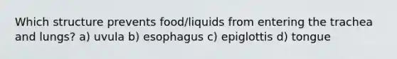 Which structure prevents food/liquids from entering the trachea and lungs? a) uvula b) esophagus c) epiglottis d) tongue