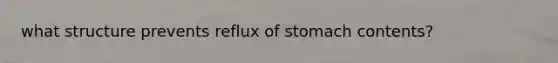 what structure prevents reflux of stomach contents?