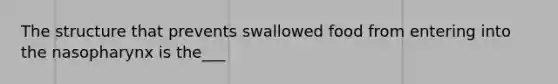 The structure that prevents swallowed food from entering into the nasopharynx is the___