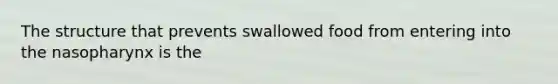 The structure that prevents swallowed food from entering into the nasopharynx is the