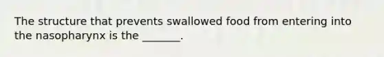 The structure that prevents swallowed food from entering into the nasopharynx is the _______.