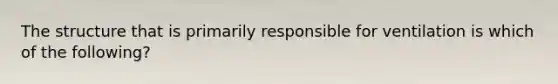 The structure that is primarily responsible for ventilation is which of the following?